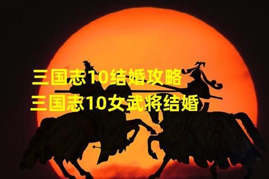 三国志10怎么结婚  一步一步教你快速找到真爱