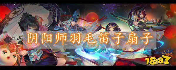 羽毛笛子扇在哪里刷，羽毛笛子扇子是什么式神
