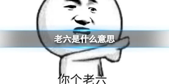 不懂“老六”是什么梗？一篇文章带你了解老六的含义和出处