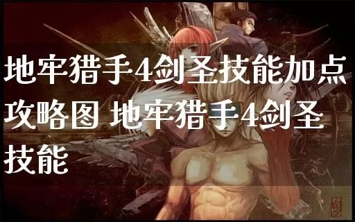 地牢猎手4剑圣最强加点方案:伤害爆炸轻松刷图