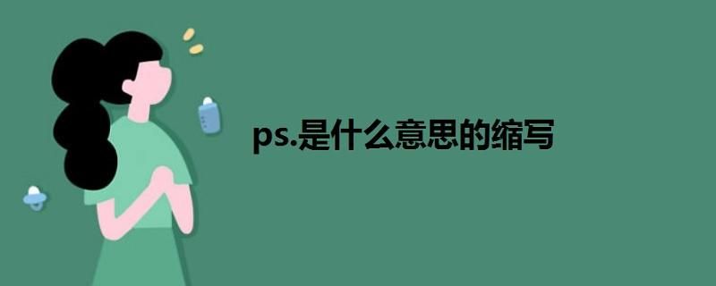 ps是什么意思啊 你知道ps到底指的是什么吗
