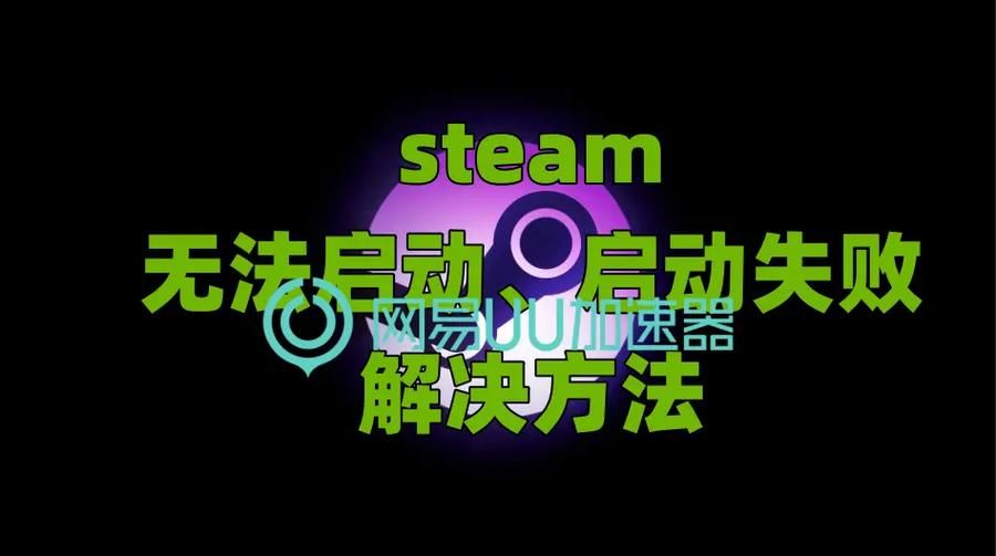 steam启动器打不开怎么办 常见问题解决方法汇总