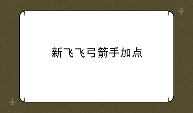 新飞飞弓箭手加点技巧 快速提升战斗力的秘诀