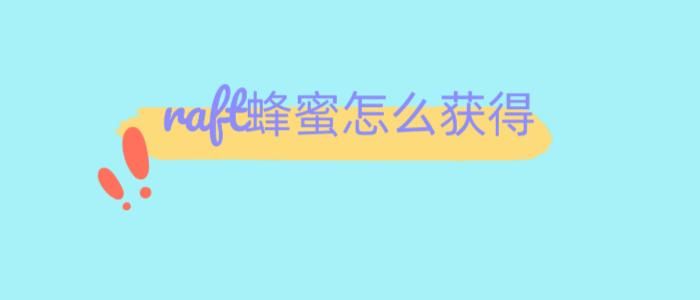 raft蛋怎么获得 教你快速获取raft蛋的几种方法