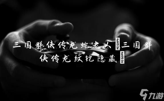 三国群侠传龙蛇老人任务攻略 轻松找到神秘NPC