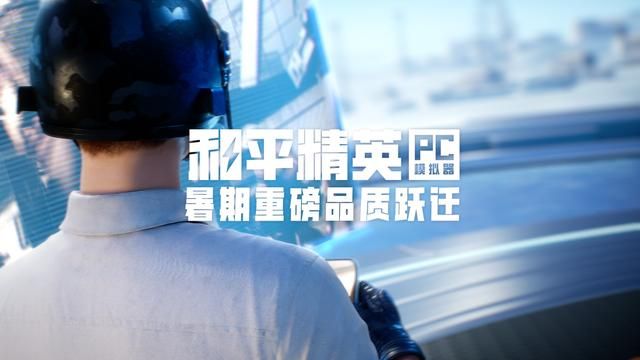 品质跃迁!和平精英PC模拟器重磅更新腾讯游戏发布会首曝